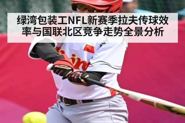 绿湾包装工NFL新赛季拉夫传球效率与国联北区竞争走势全景分析