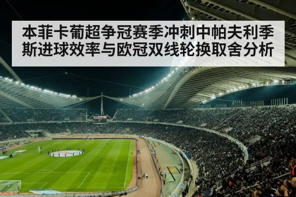 本菲卡葡超争冠赛季冲刺中帕夫利季斯进球效率与欧冠双线轮换取舍分析