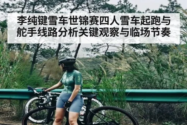 李纯键雪车世锦赛四人雪车起跑与舵手线路分析关键观察与临场节奏